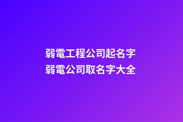 弱電工程公司起名字 弱電公司取名字大全-第1張-公司起名-玄機派